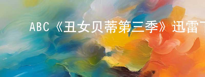 谌德军的动漫综艺大全,ABC《丑女贝蒂第三季》迅雷下载/在线观看/百度云-都市/情感-美剧天堂